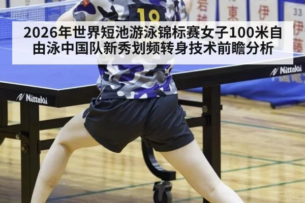 2026年世界短池游泳锦标赛女子100米自由泳中国队新秀划频转身技术前瞻分析